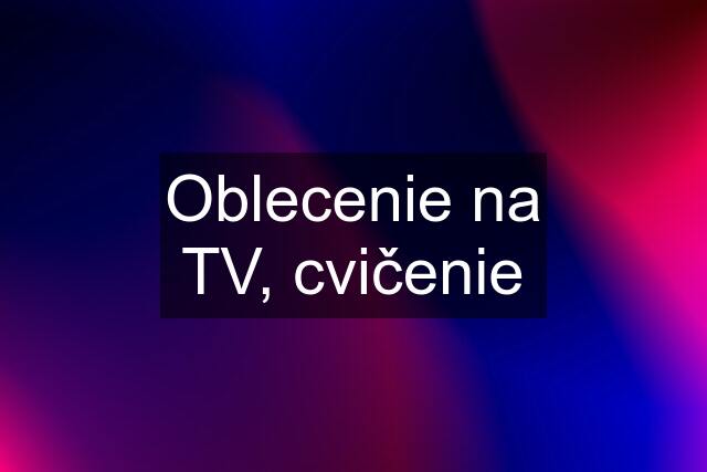 Oblecenie na TV, cvičenie