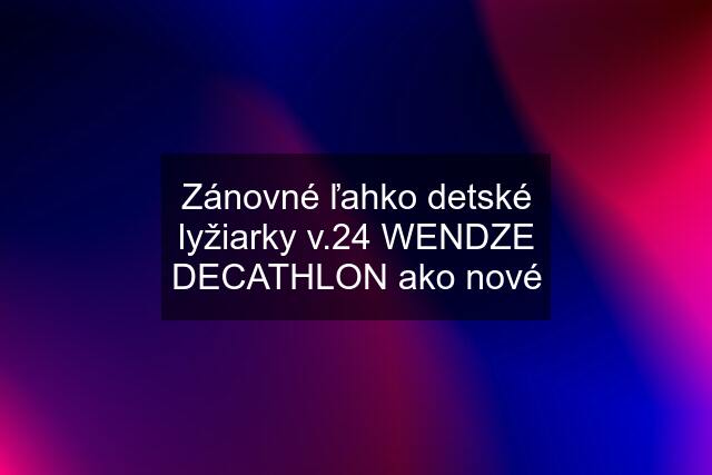 Zánovné ľahko detské lyžiarky v.24 WENDZE DECATHLON ako nové