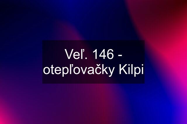 Veľ. 146 - otepľovačky Kilpi