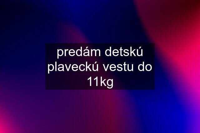 predám detskú plaveckú vestu do 11kg