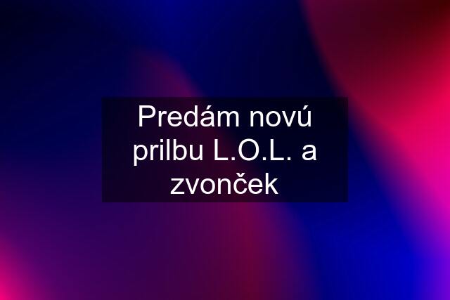 Predám novú prilbu L.O.L. a zvonček