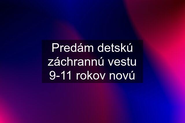 Predám detskú záchrannú vestu 9-11 rokov novú