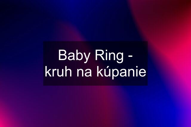 Baby Ring - kruh na kúpanie