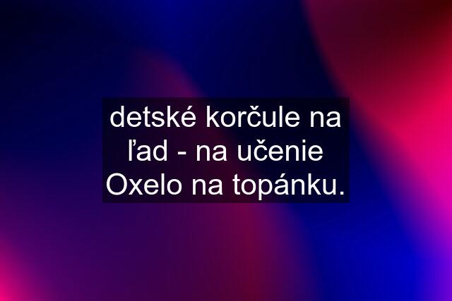 detské korčule na ľad - na učenie Oxelo na topánku.