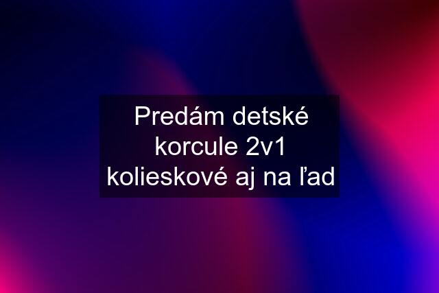 Predám detské korcule 2v1 kolieskové aj na ľad