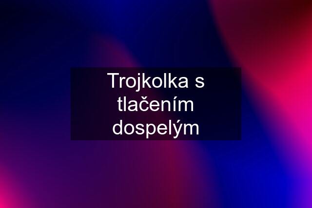 Trojkolka s tlačením dospelým