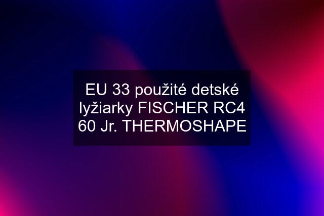 EU 33 použité detské lyžiarky FISCHER RC4 60 Jr. THERMOSHAPE