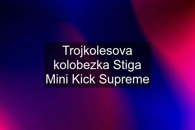 Trojkolesova kolobezka Stiga Mini Kick Supreme