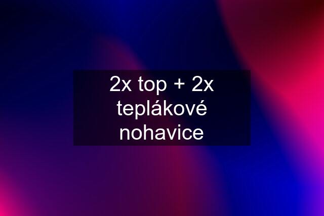 2x top + 2x teplákové nohavice