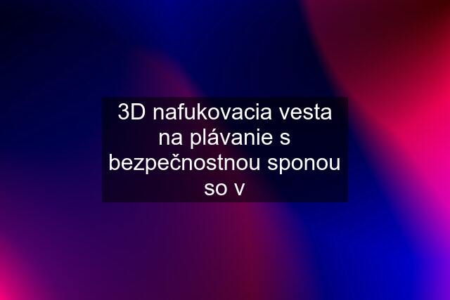 3D nafukovacia vesta na plávanie s bezpečnostnou sponou so v