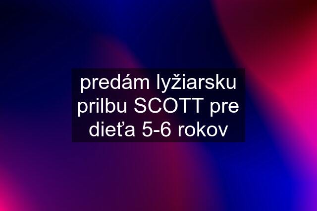 predám lyžiarsku prilbu SCOTT pre dieťa 5-6 rokov