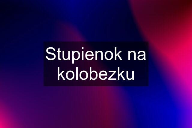 Stupienok na kolobezku