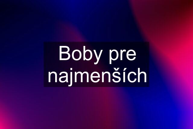 Boby pre najmenších