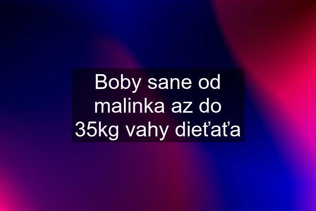 Boby sane od malinka az do 35kg vahy dieťaťa