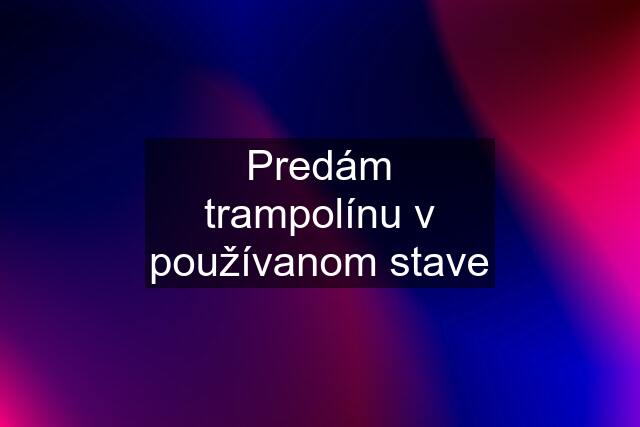 Predám trampolínu v používanom stave