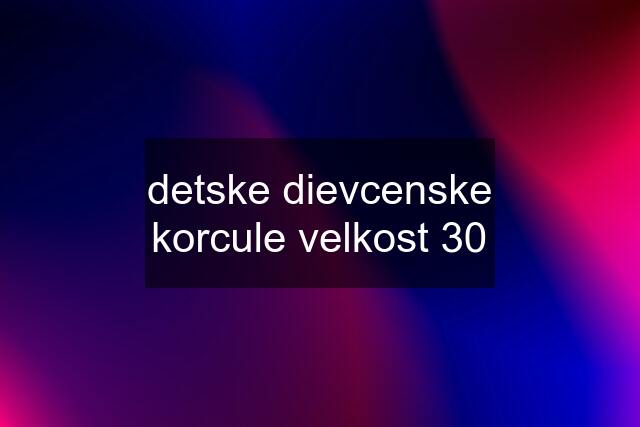 detske dievcenske korcule velkost 30