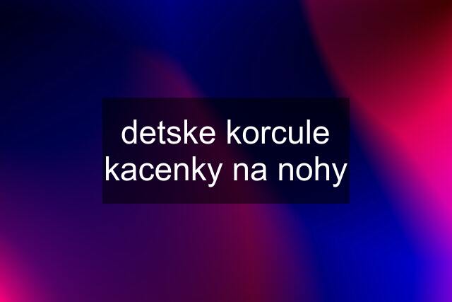 detske korcule kacenky na nohy