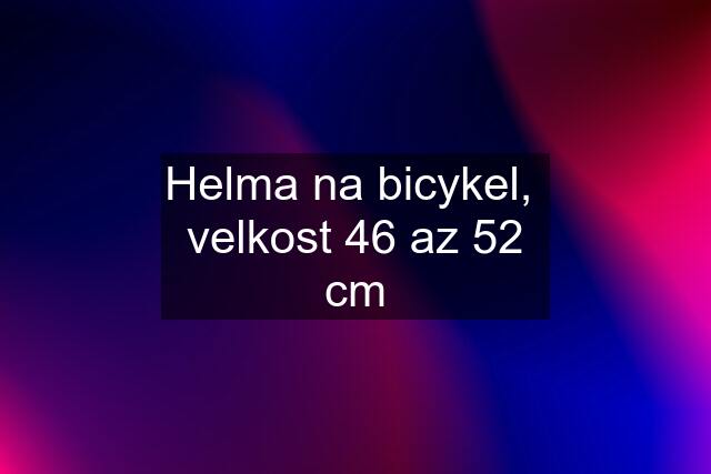 Helma na bicykel,  velkost 46 az 52 cm