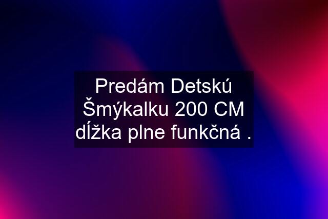 Predám Detskú Šmýkalku 200 CM dĺžka plne funkčná .