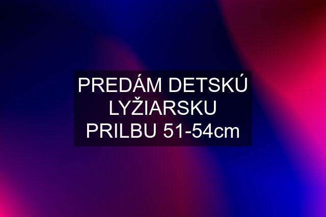 PREDÁM DETSKÚ LYŽIARSKU PRILBU 51-54cm