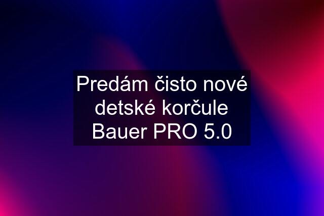 Predám čisto nové detské korčule Bauer PRO 5.0