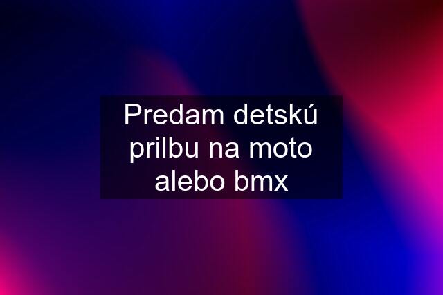 Predam detskú prilbu na moto alebo bmx