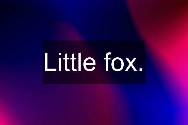 Little fox.