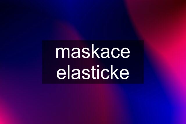 maskace elasticke