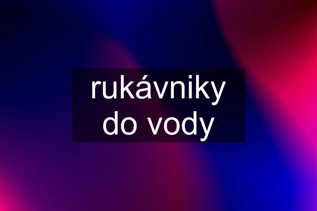 rukávniky do vody