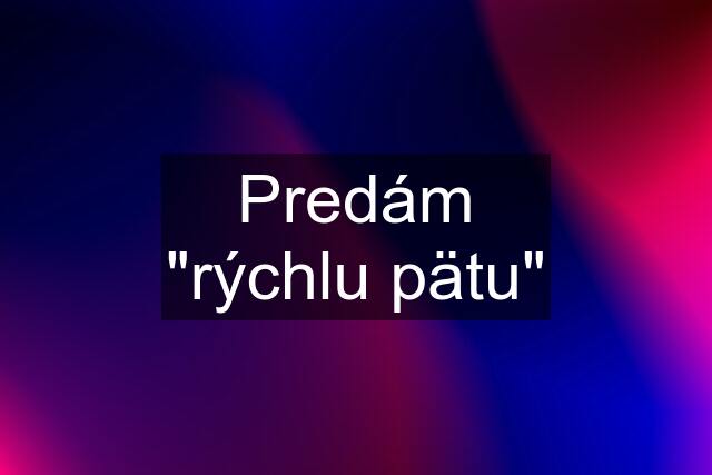 Predám "rýchlu pätu"