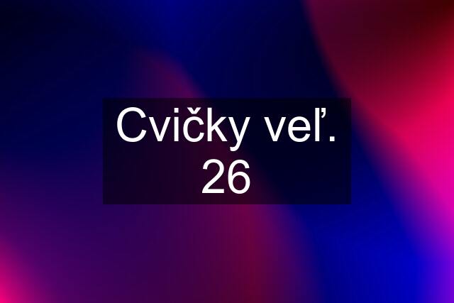 Cvičky veľ. 26