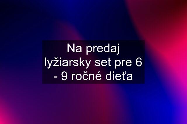 Na predaj lyžiarsky set pre 6 - 9 ročné dieťa