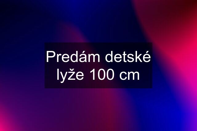 Predám detské lyže 100 cm