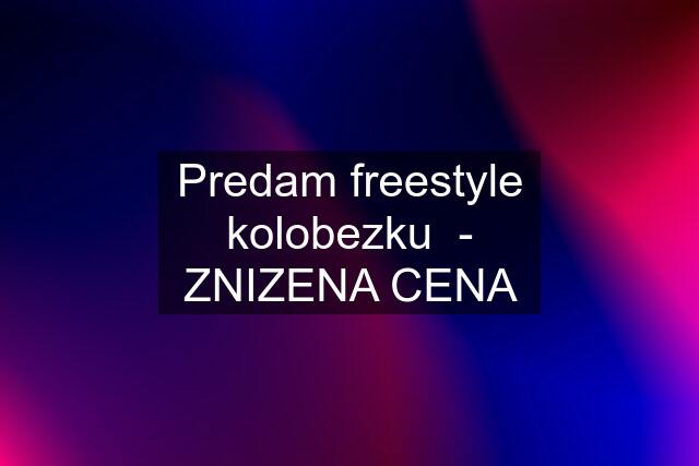 Predam freestyle kolobezku  - ZNIZENA CENA