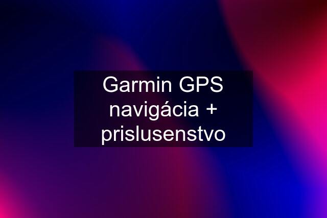 Garmin GPS navigácia + prislusenstvo