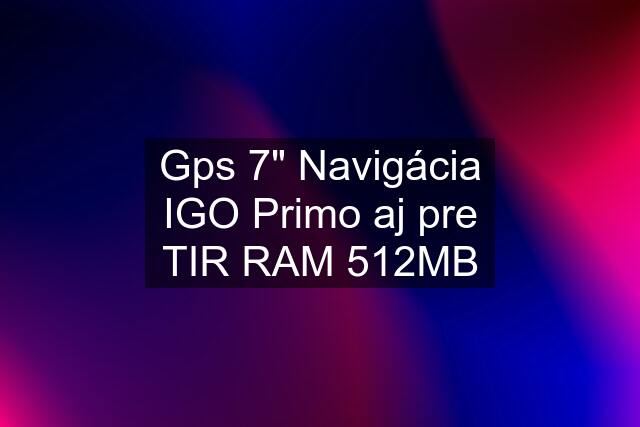 Gps 7" Navigácia IGO Primo aj pre TIR RAM 512MB