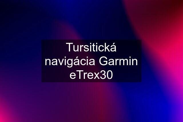 Tursitická navigácia Garmin eTrex30