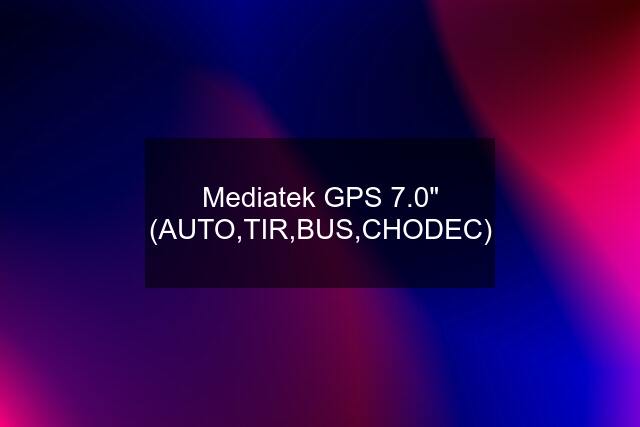 Mediatek GPS 7.0" (AUTO,TIR,BUS,CHODEC)