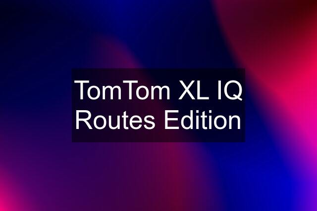 TomTom XL IQ Routes Edition