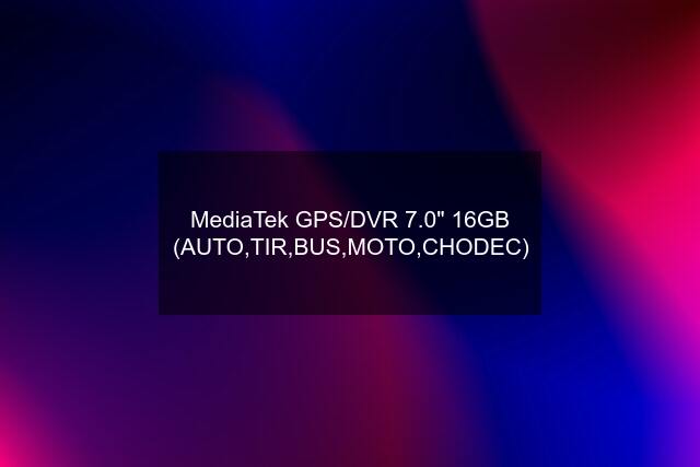 MediaTek GPS/DVR 7.0" 16GB (AUTO,TIR,BUS,MOTO,CHODEC)