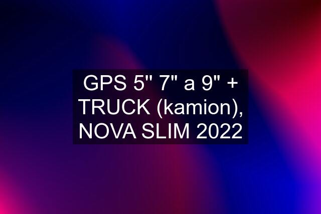 GPS 5'' 7" a 9" + TRUCK (kamion), NOVA SLIM 2022