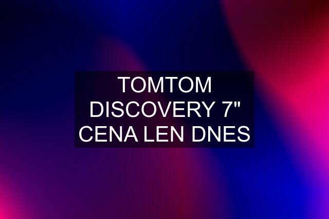 TOMTOM DISCOVERY 7" CENA LEN DNES