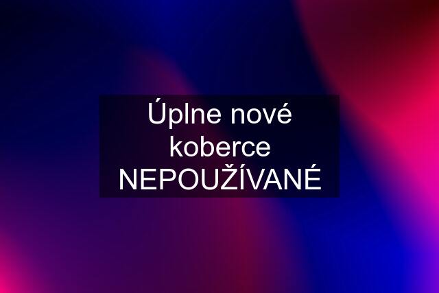 Úplne nové koberce NEPOUŽÍVANÉ