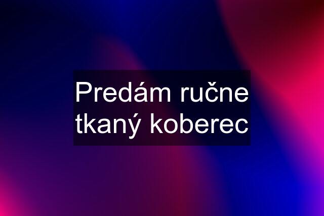 Predám ručne tkaný koberec