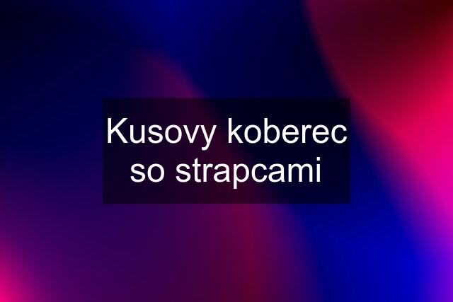 Kusovy koberec so strapcami