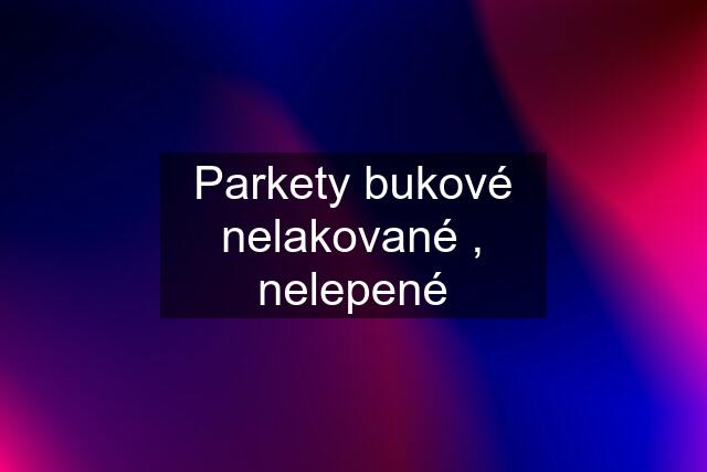 Parkety bukové nelakované , nelepené