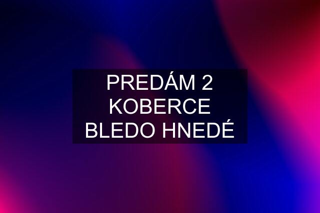 PREDÁM 2 KOBERCE BLEDO HNEDÉ