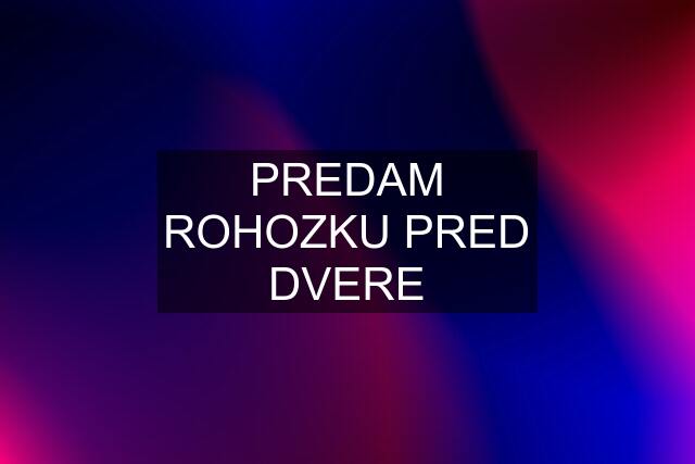 PREDAM ROHOZKU PRED DVERE