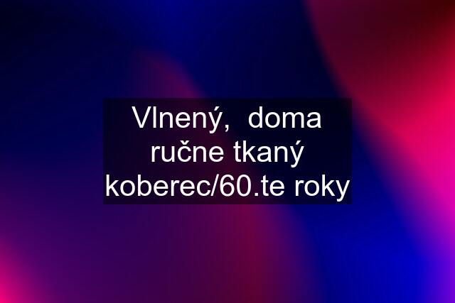 Vlnený,  doma ručne tkaný koberec/60.te roky