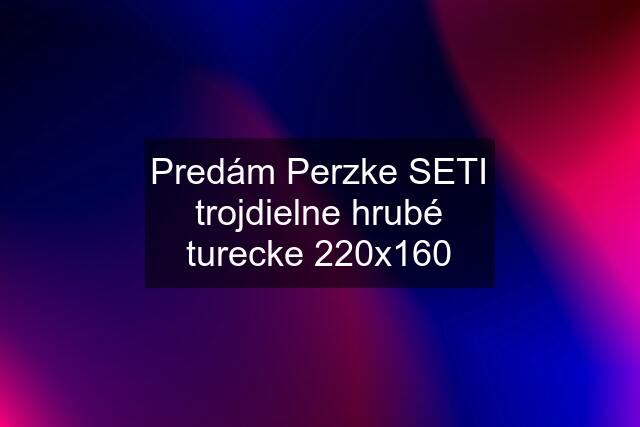 Predám Perzke SETI trojdielne hrubé turecke 220x160